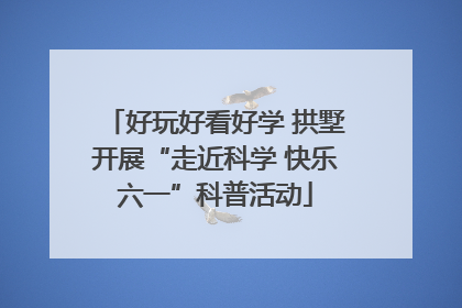 好玩好看好学 拱墅开展“走近科学 快乐六一”科普活动