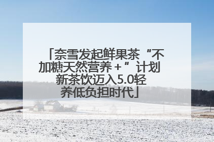 奈雪发起鲜果茶“不加糖天然营养＋”计划 新茶饮迈入5.0轻养低负担时代