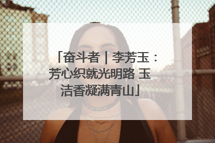 奋斗者｜李芳玉：芳心织就光明路 玉洁香凝满青山