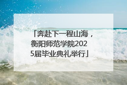 奔赴下一程山海，衡阳师范学院2025届毕业典礼举行