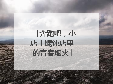 奔跑吧，小店丨馄饨店里的青春烟火