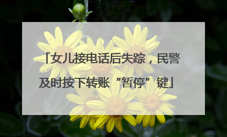 女儿接电话后失踪，民警及时按下转账“暂停”键