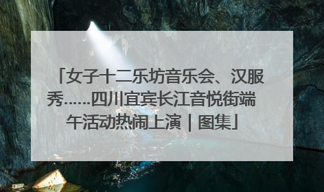 女子十二乐坊音乐会、汉服秀……四川宜宾长江音悦街端午活动热闹上演｜图集