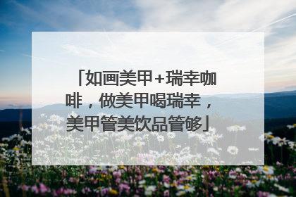 如画美甲+瑞幸咖啡，做美甲喝瑞幸，美甲管美饮品管够