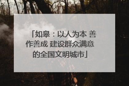如皋：以人为本 善作善成 建设群众满意的全国文明城市