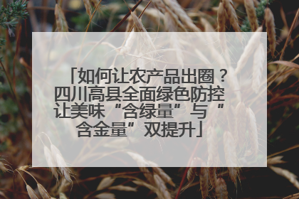 如何让农产品出圈？四川高县全面绿色防控让美味“含绿量”与“含金量”双提升