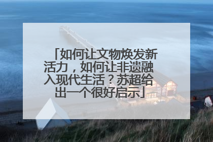 如何让文物焕发新活力，如何让非遗融入现代生活？苏超给出一个很好启示