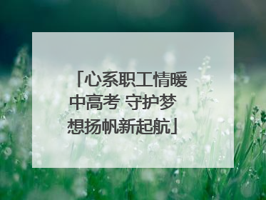 心系职工情暖中高考 守护梦想扬帆新起航