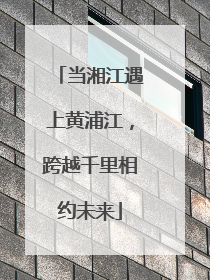 当湘江遇上黄浦江，跨越千里相约未来