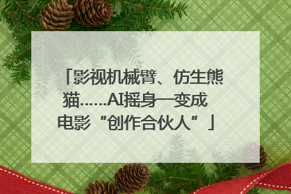 影视机械臂、仿生熊猫……AI摇身一变成电影“创作合伙人”