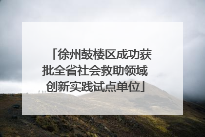徐州鼓楼区成功获批全省社会救助领域创新实践试点单位