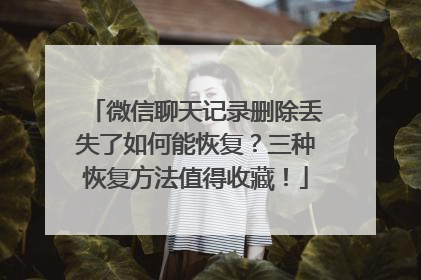 微信聊天记录删除丢失了如何能恢复？三种恢复方法值得收藏！