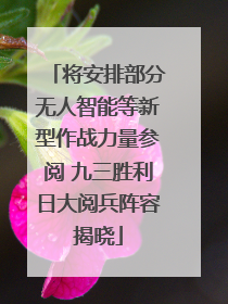 将安排部分无人智能等新型作战力量参阅 九三胜利日大阅兵阵容揭晓