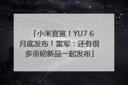 小米官宣！YU7 6月底发布！雷军：还有很多重磅新品一起发布