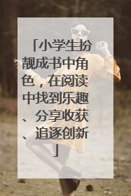 小学生扮靓成书中角色，在阅读中找到乐趣、分享收获、追逐创新