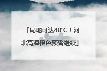局地可达40℃！河北高温橙色预警继续