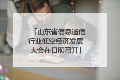 山东省信息通信行业低空经济发展大会在日照召开