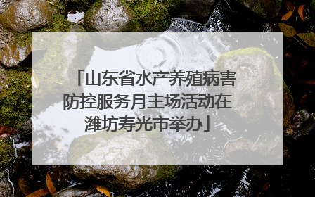 山东省水产养殖病害防控服务月主场活动在潍坊寿光市举办