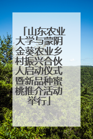 山东农业大学与蒙阴金葵农业乡村振兴合伙人启动仪式暨新品种蜜桃推介活动举行