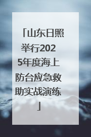 山东日照举行2025年度海上防台应急救助实战演练