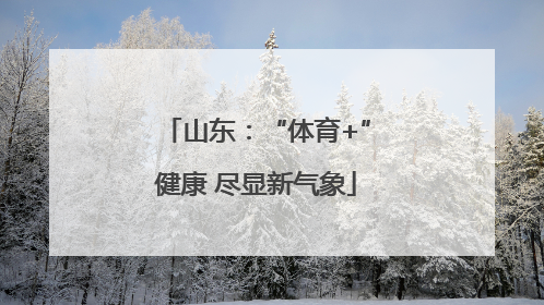 山东：“体育+”健康 尽显新气象