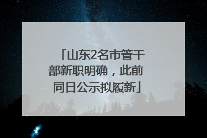山东2名市管干部新职明确，此前同日公示拟履新