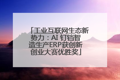 工业互联网生态新势力：AI 钉铛智造生产ERP获创新创业大赛优胜奖