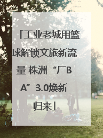 工业老城用篮球解锁文旅新流量 株洲“厂BA”3.0焕新归来