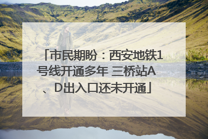 市民期盼：西安地铁1号线开通多年 三桥站A、D出入口还未开通