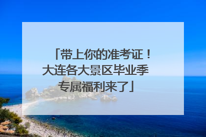 带上你的准考证！大连各大景区毕业季专属福利来了