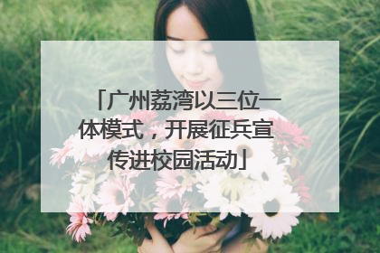 广州荔湾以三位一体模式，开展征兵宣传进校园活动