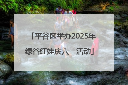 平谷区举办2025年绿谷红娃庆六一活动