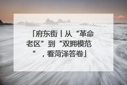 府东街丨从“革命老区”到“双拥模范”，看菏泽答卷