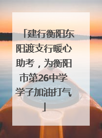 建行衡阳东阳渡支行暖心助考，为衡阳市第26中学学子加油打气