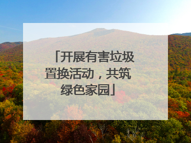 开展有害垃圾置换活动，共筑绿色家园