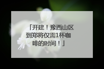 开建！豫西山区到郑将仅需1杯咖啡的时间！