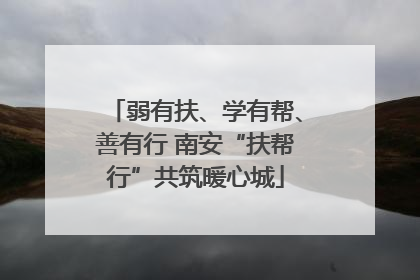 弱有扶、学有帮、善有行 南安“扶帮行”共筑暖心城