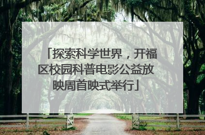 探索科学世界，开福区校园科普电影公益放映周首映式举行