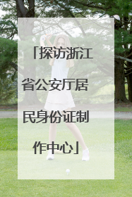 探访浙江省公安厅居民身份证制作中心