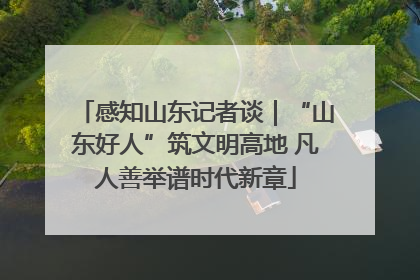 感知山东记者谈｜“山东好人”筑文明高地 凡人善举谱时代新章
