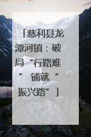 慈利县龙潭河镇：破局“行路难” 铺就“振兴路”