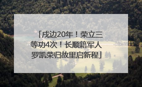 戍边20年！荣立三等功4次！长顺籍军人罗凯荣归故里启新程