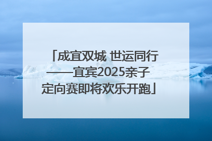 成宜双城 世运同行——宜宾2025亲子定向赛即将欢乐开跑
