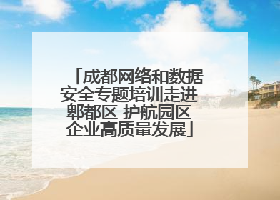 成都网络和数据安全专题培训走进郫都区 护航园区企业高质量发展