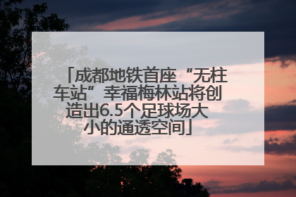 成都地铁首座“无柱车站”幸福梅林站将创造出6.5个足球场大小的通透空间