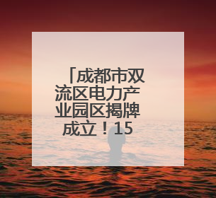 成都市双流区电力产业园区揭牌成立！150余家企业达成合作