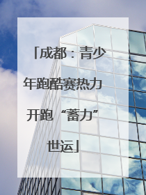 成都：青少年跑酷赛热力开跑“蓄力”世运