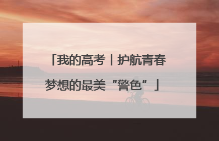 我的高考丨护航青春梦想的最美“警色”