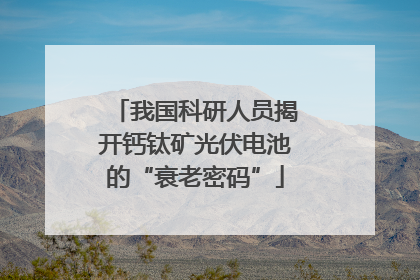 我国科研人员揭开钙钛矿光伏电池的“衰老密码”