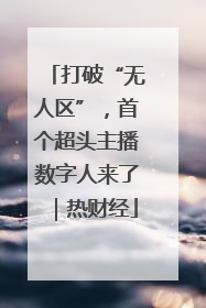 打破“无人区”，首个超头主播数字人来了｜热财经